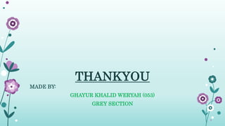 THANKYOU
MADE BY:
GHAYUR KHALID WERYAH (053)
GREY SECTION
 