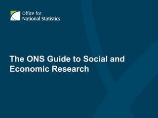 The ONS Guide to Social and
Economic Research
 