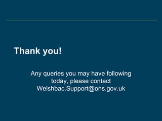 Thank you!
Any queries you may have following
today, please contact
Welshbac.Support@ons.gov.uk
 