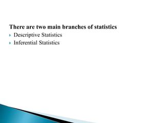 There are two main branches of statistics 
 Descriptive Statistics 
 Inferential Statistics 
 