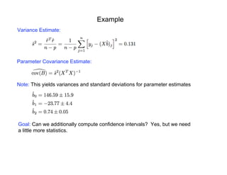 Example
Variance Estimate:
Parameter Covariance Estimate:
Note: This yields variances and standard deviations for parameter estimates
Goal: Can we additionally compute confidence intervals? Yes, but we need
a little more statistics.
 